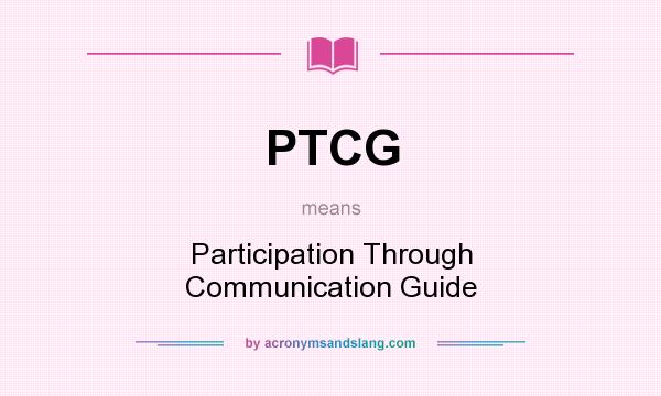 What does PTCG mean? It stands for Participation Through Communication Guide