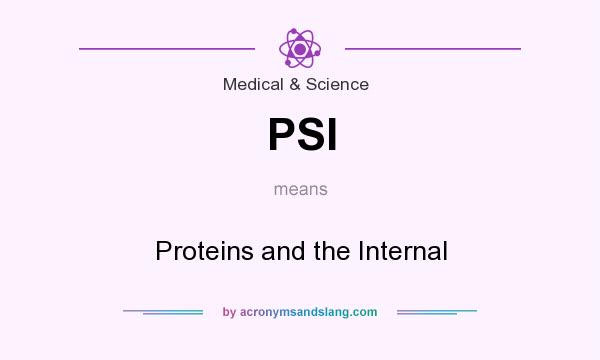 What does PSI mean? It stands for Proteins and the Internal
