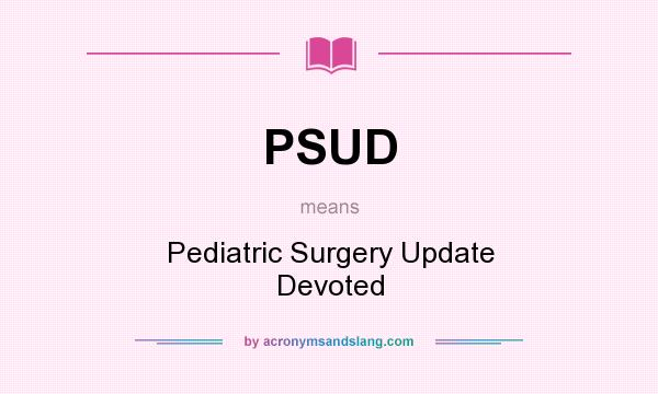 What does PSUD mean? It stands for Pediatric Surgery Update Devoted