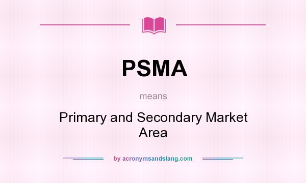 What does PSMA mean? It stands for Primary and Secondary Market Area