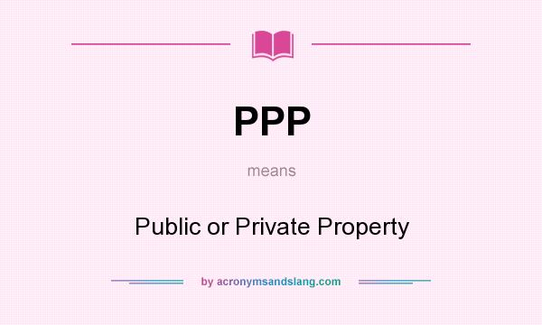 What does PPP mean? It stands for Public or Private Property