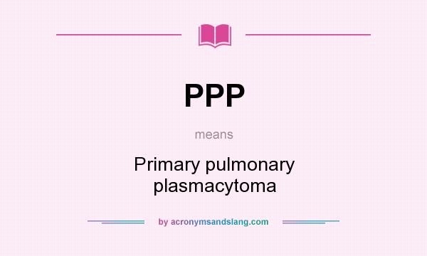 What does PPP mean? It stands for Primary pulmonary plasmacytoma