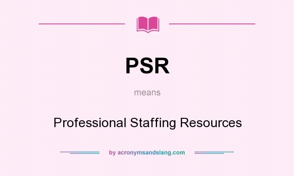 What does PSR mean? It stands for Professional Staffing Resources