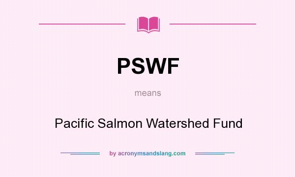 What does PSWF mean? It stands for Pacific Salmon Watershed Fund
