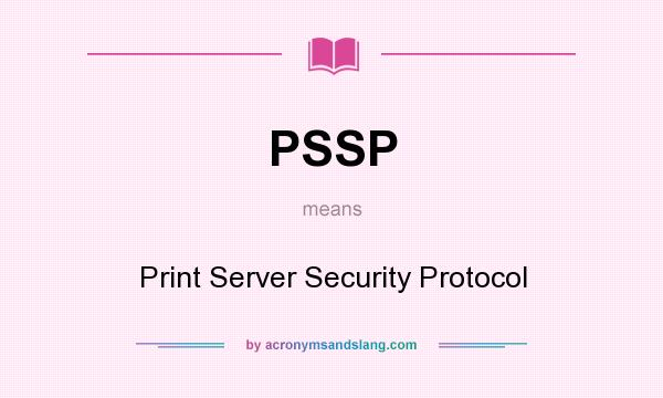 What does PSSP mean? It stands for Print Server Security Protocol