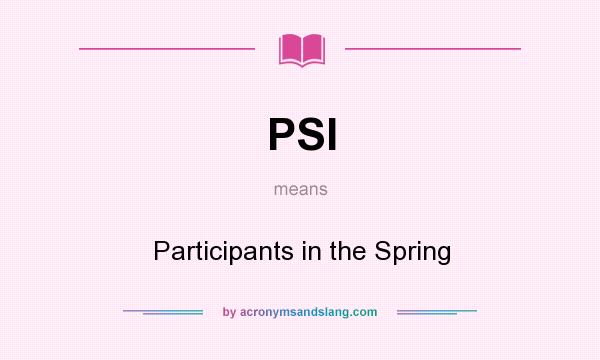 What does PSI mean? It stands for Participants in the Spring
