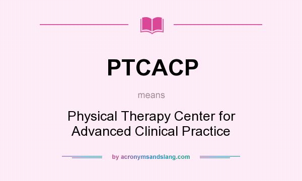 What does PTCACP mean? It stands for Physical Therapy Center for Advanced Clinical Practice