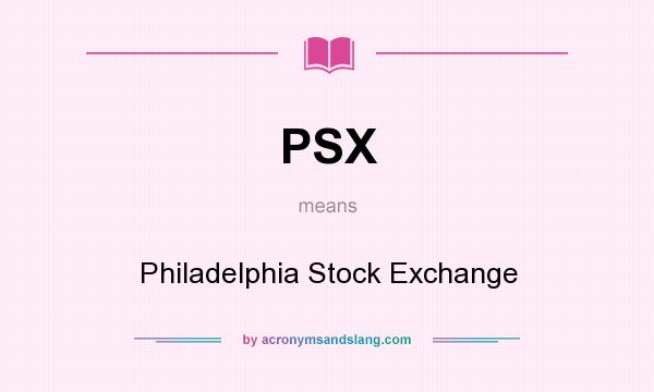 What does PSX mean? It stands for Philadelphia Stock Exchange