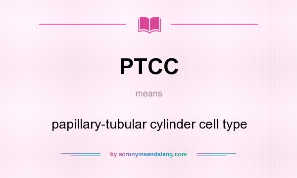What does PTCC mean? It stands for papillary-tubular cylinder cell type
