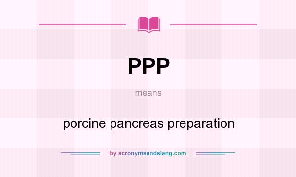 What does PPP mean? It stands for porcine pancreas preparation