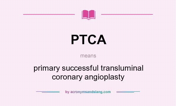 What does PTCA mean? It stands for primary successful transluminal coronary angioplasty