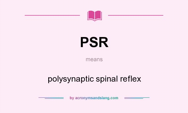 What does PSR mean? It stands for polysynaptic spinal reflex