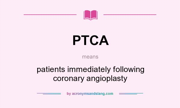What does PTCA mean? It stands for patients immediately following coronary angioplasty