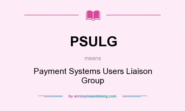 What does PSULG mean? It stands for Payment Systems Users Liaison Group