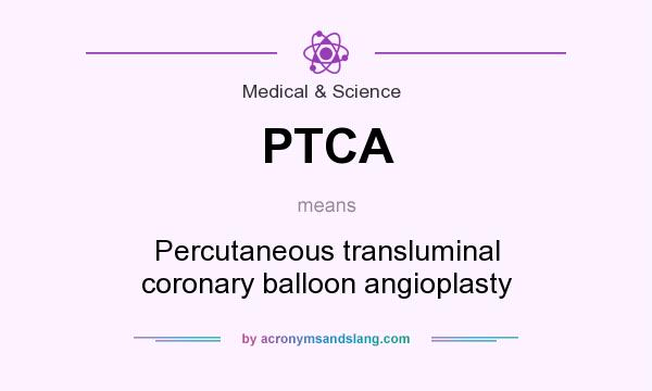 What does PTCA mean? It stands for Percutaneous transluminal coronary balloon angioplasty