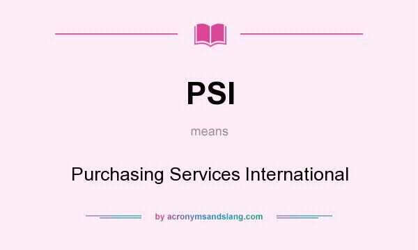 What does PSI mean? It stands for Purchasing Services International