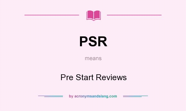 What does PSR mean? It stands for Pre Start Reviews