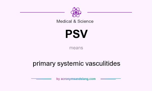 What does PSV mean? It stands for primary systemic vasculitides