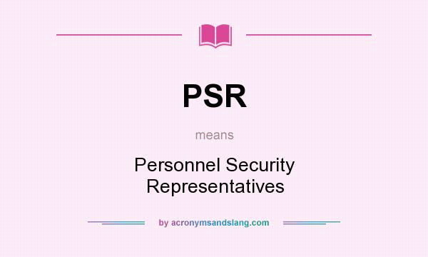 What does PSR mean? It stands for Personnel Security Representatives