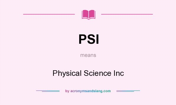 What does PSI mean? It stands for Physical Science Inc