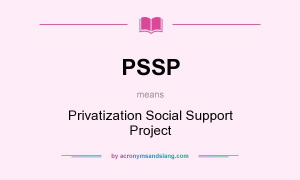 What does PSSP mean? It stands for Privatization Social Support Project