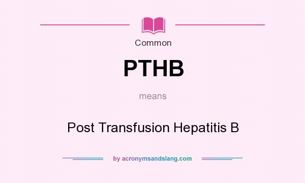 What does PTHB mean? It stands for Post Transfusion Hepatitis B