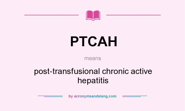 What does PTCAH mean? It stands for post-transfusional chronic active hepatitis