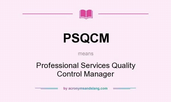 What does PSQCM mean? It stands for Professional Services Quality Control Manager