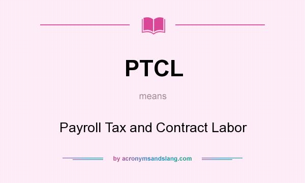 What does PTCL mean? It stands for Payroll Tax and Contract Labor