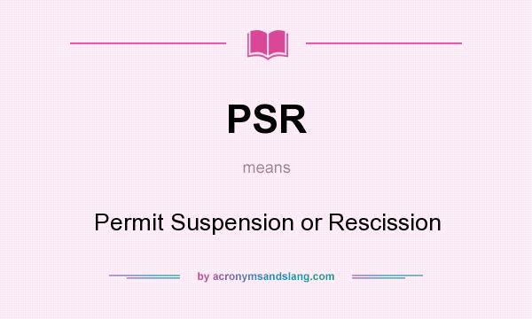 What does PSR mean? It stands for Permit Suspension or Rescission