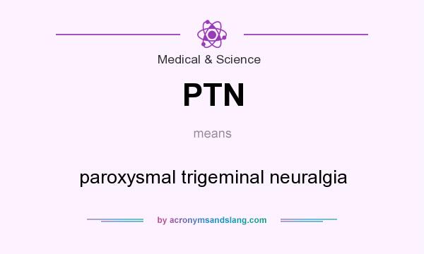 What does PTN mean? It stands for paroxysmal trigeminal neuralgia
