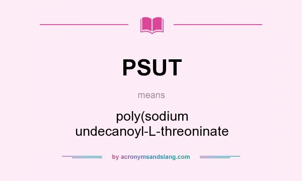 What does PSUT mean? It stands for poly(sodium undecanoyl-L-threoninate