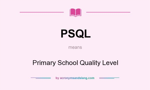 What does PSQL mean? It stands for Primary School Quality Level