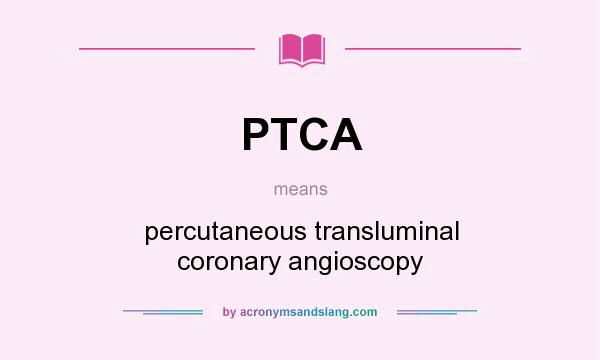 What does PTCA mean? It stands for percutaneous transluminal coronary angioscopy