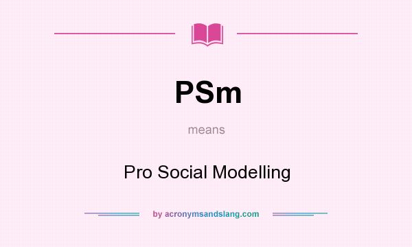 What does PSm mean? It stands for Pro Social Modelling