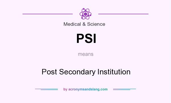 What does PSI mean? It stands for Post Secondary Institution