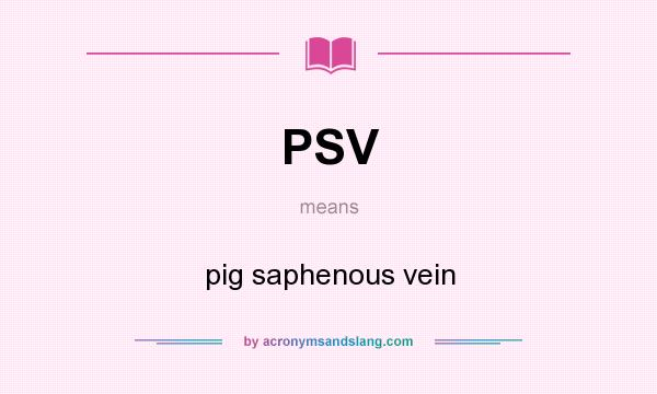 What does PSV mean? It stands for pig saphenous vein