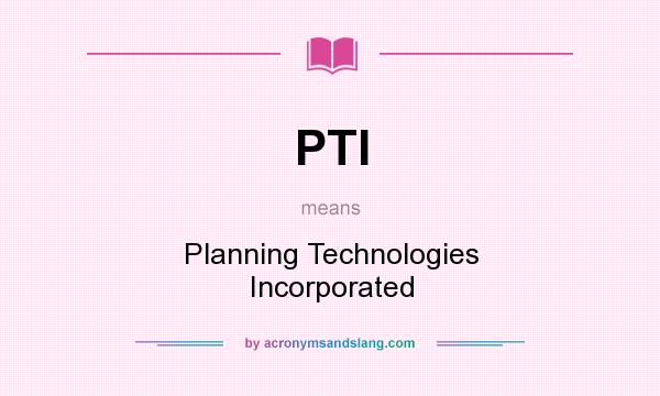 What does PTI mean? It stands for Planning Technologies Incorporated