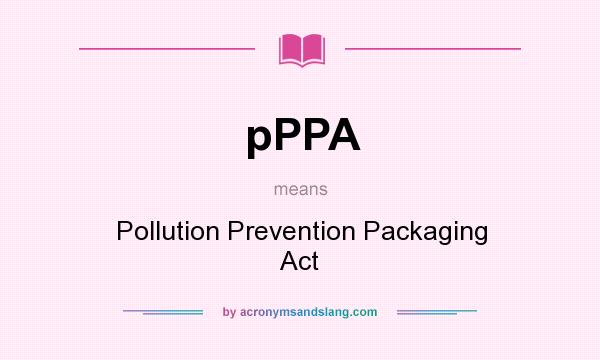 What does pPPA mean? It stands for Pollution Prevention Packaging Act