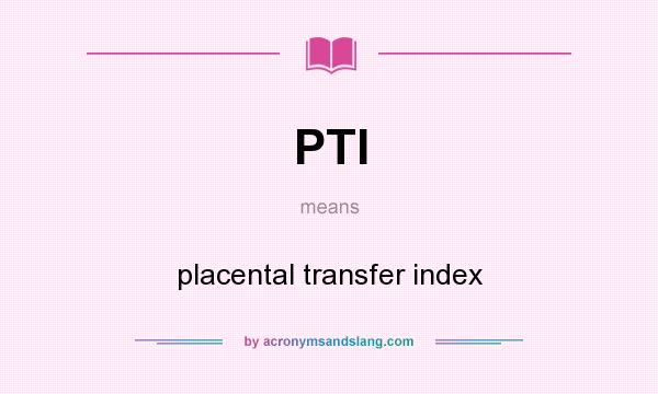 What does PTI mean? It stands for placental transfer index