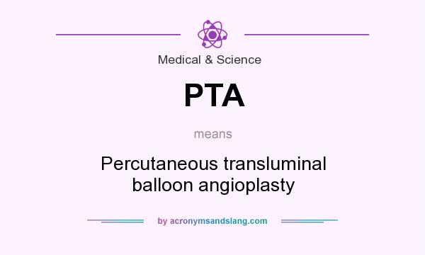 What does PTA mean? It stands for Percutaneous transluminal balloon angioplasty