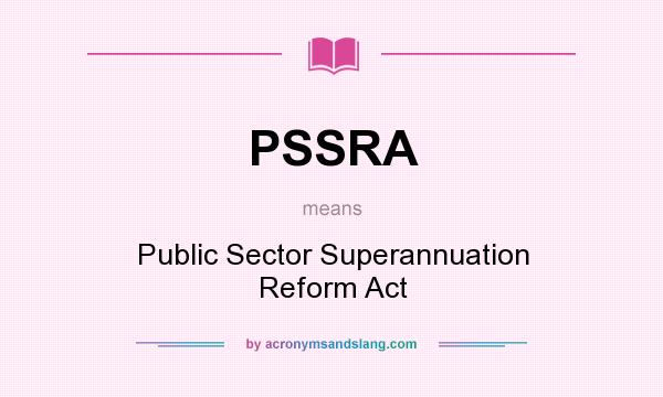 What does PSSRA mean? It stands for Public Sector Superannuation Reform Act