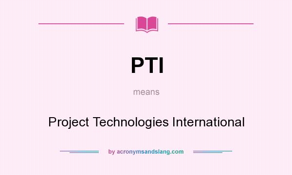 What does PTI mean? It stands for Project Technologies International