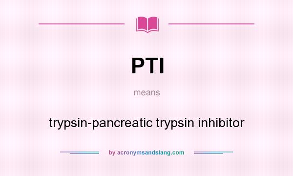 What does PTI mean? It stands for trypsin-pancreatic trypsin inhibitor
