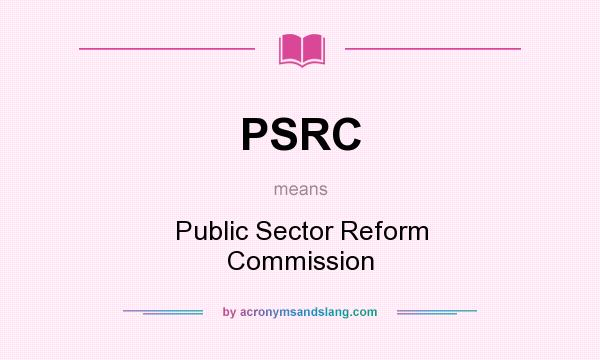 What does PSRC mean? It stands for Public Sector Reform Commission