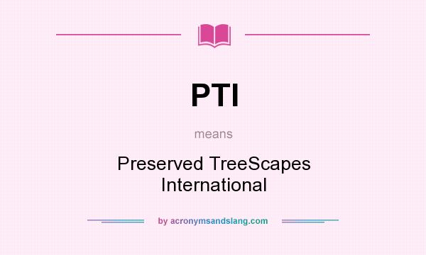 What does PTI mean? It stands for Preserved TreeScapes International