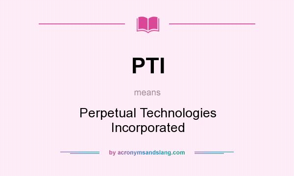 What does PTI mean? It stands for Perpetual Technologies Incorporated