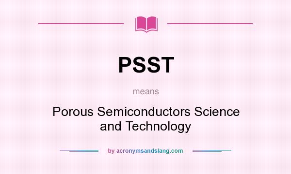 What does PSST mean? It stands for Porous Semiconductors Science and Technology