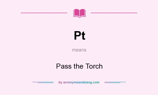 What does Pt mean? It stands for Pass the Torch