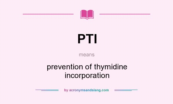 What does PTI mean? It stands for prevention of thymidine incorporation